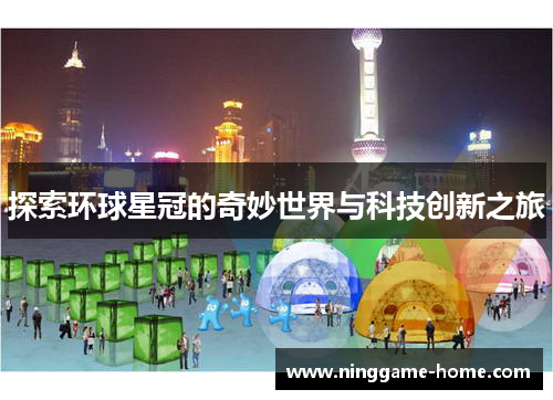 探索环球星冠的奇妙世界与科技创新之旅