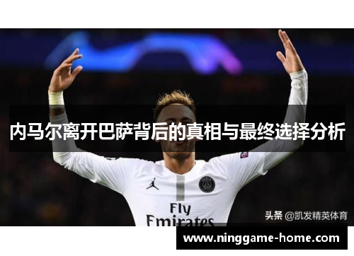 内马尔离开巴萨背后的真相与最终选择分析