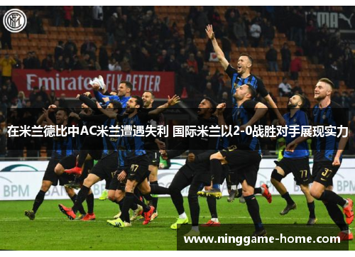 在米兰德比中AC米兰遭遇失利 国际米兰以2-0战胜对手展现实力