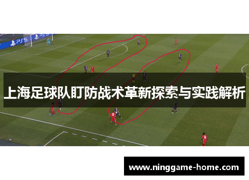 上海足球队盯防战术革新探索与实践解析