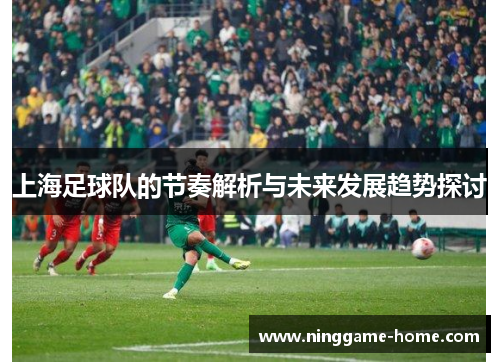 上海足球队的节奏解析与未来发展趋势探讨