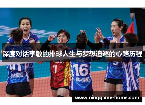 深度对话李敏的排球人生与梦想追逐的心路历程