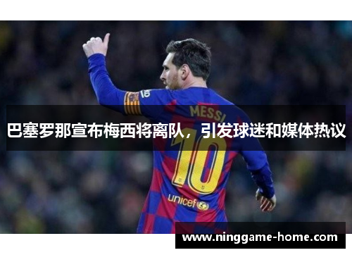 巴塞罗那宣布梅西将离队，引发球迷和媒体热议