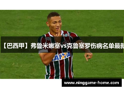 【巴西甲】弗鲁米嫩塞vs克鲁塞罗伤病名单最新