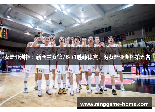 女篮亚洲杯：新西兰女篮78-71胜菲律宾，得女篮亚洲杯第五名