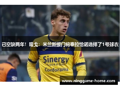 已空缺两年！隆戈：米兰新援门将泰拉恰诺选择了1号球衣