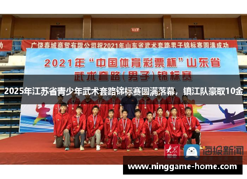 2025年江苏省青少年武术套路锦标赛圆满落幕，镇江队豪取10金