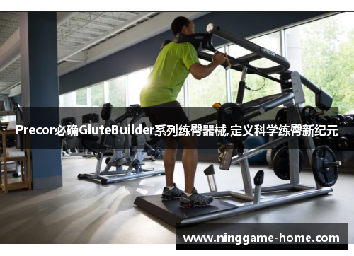 Precor必确GluteBuilder系列练臀器械,定义科学练臀新纪元