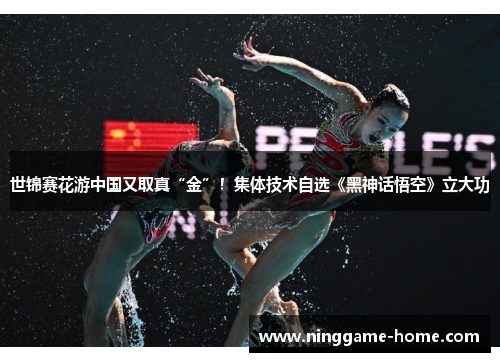 世锦赛花游中国又取真“金”！集体技术自选《黑神话悟空》立大功