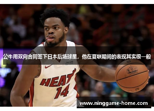 公牛用双向合同签下日本后场球星，他在夏联期间的表现其实很一般