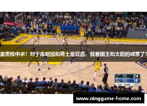 富贵险中求！对于库明加和勇士是双赢，就看国王和太阳的诚意了！
