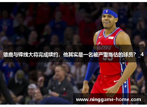 雄鹿与锋线大将完成续约，他其实是一名被严重高估的球员？_4