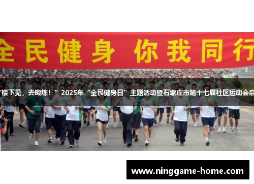 “楼下见，去锻炼！”2025年“全民健身日”主题活动暨石家庄市第十七届社区运动会启幕
